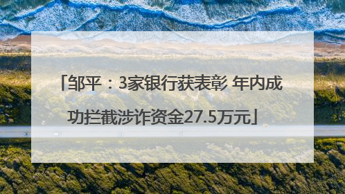 邹平：3家银行获表彰 年内成功拦截涉诈资金27.5万元